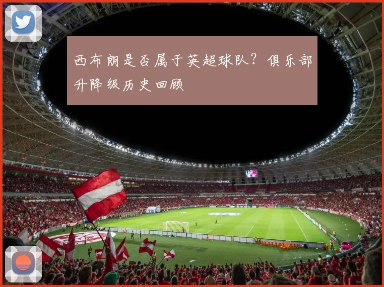 西布朗是否属于英超球队？俱乐部升降级历史回顾