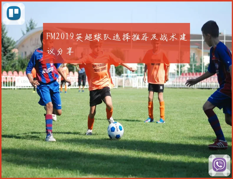 FM2019英超球队选择推荐及战术建议分享