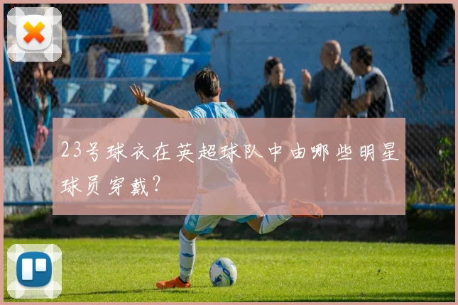 23号球衣在英超球队中由哪些明星球员穿戴？