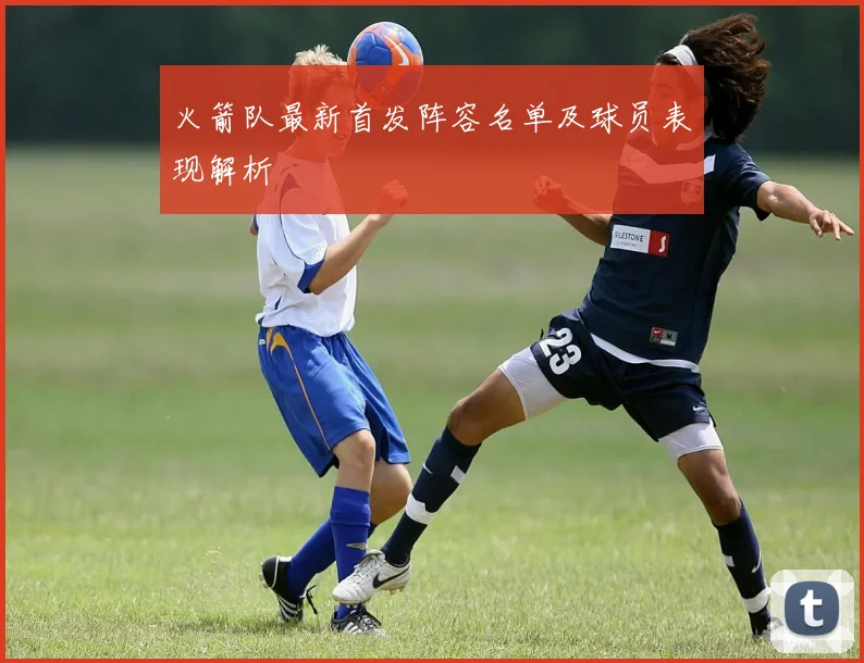 火箭队最新首发阵容名单及球员表现解析