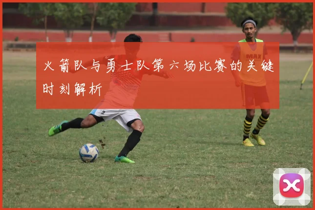 火箭队与勇士队第六场比赛的关键时刻解析